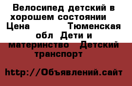 Велосипед детский в хорошем состоянии  › Цена ­ 1 500 - Тюменская обл. Дети и материнство » Детский транспорт   